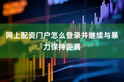 网上配资门户怎么登录并继续与暴力保持距离