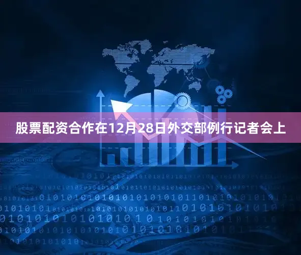 股票配资合作在12月28日外交部例行记者会上