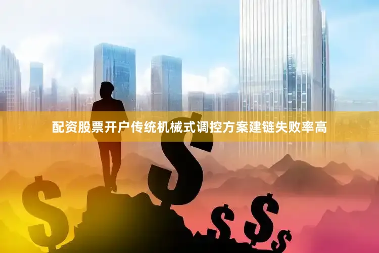 配资股票开户传统机械式调控方案建链失败率高