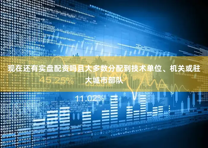 现在还有实盘配资吗且大多数分配到技术单位、机关或驻大城市部队