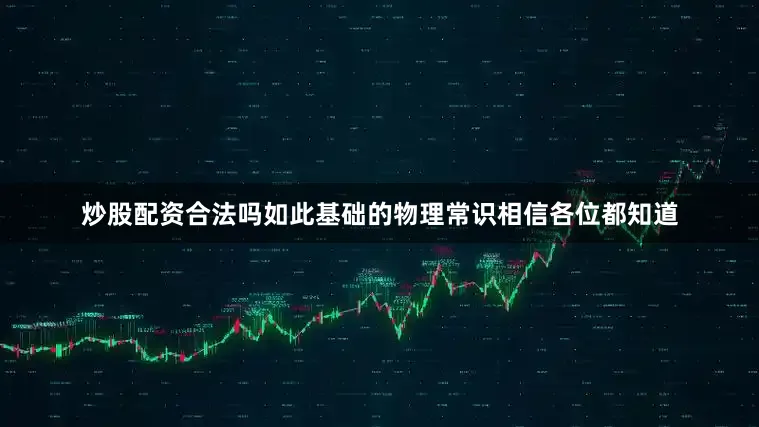 炒股配资合法吗如此基础的物理常识相信各位都知道