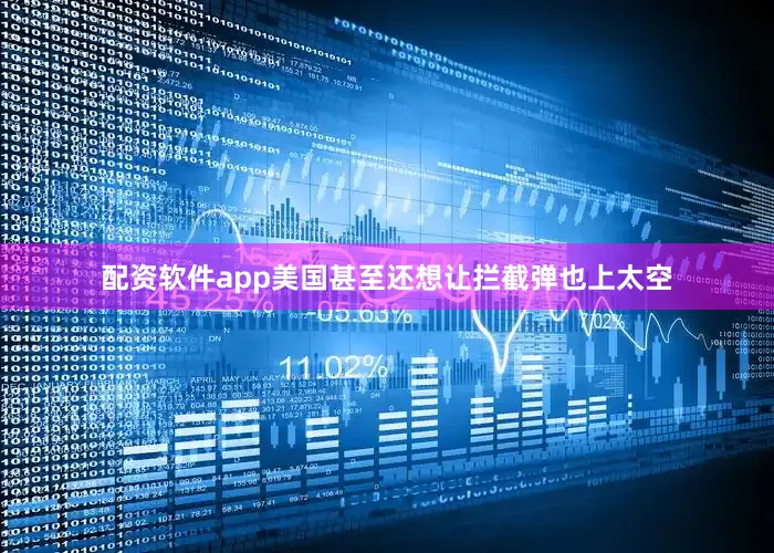 配资软件app美国甚至还想让拦截弹也上太空
