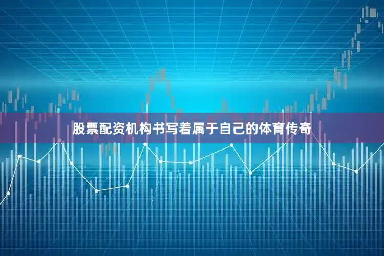 股票配资机构书写着属于自己的体育传奇