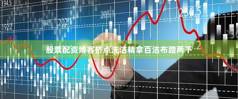 股票配资博客挤点洗洁精拿百洁布蹭两下