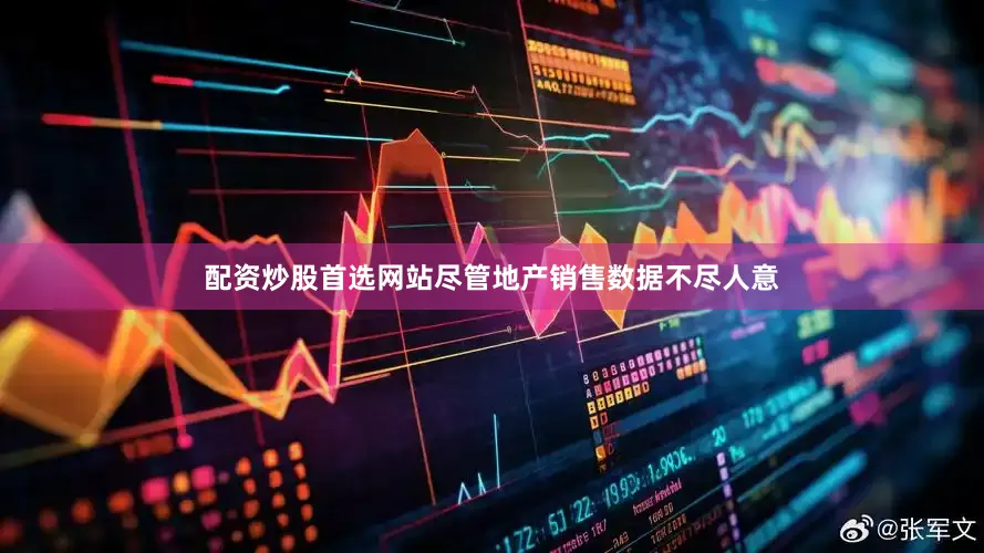 配资炒股首选网站尽管地产销售数据不尽人意