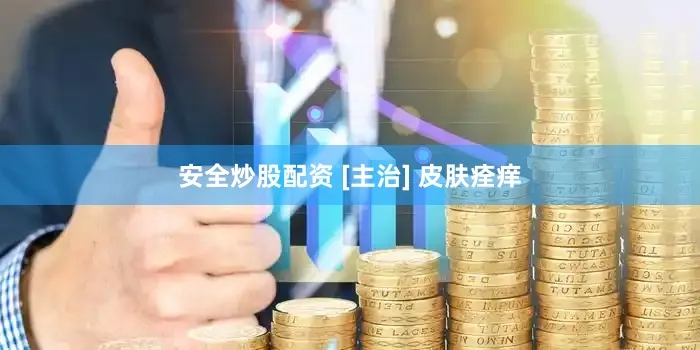 安全炒股配资 [主治] 皮肤痊痒