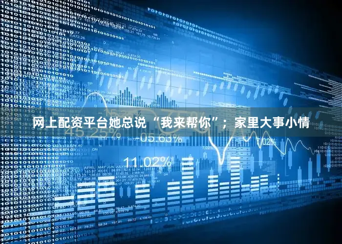 网上配资平台她总说 “我来帮你”；家里大事小情
