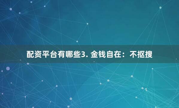 配资平台有哪些3. 金钱自在：不抠搜