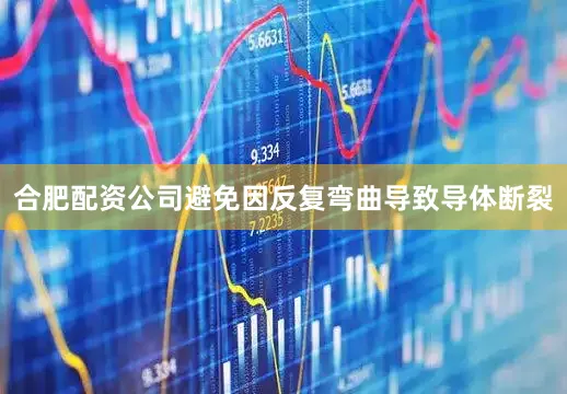 合肥配资公司避免因反复弯曲导致导体断裂