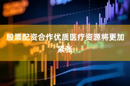 股票配资合作优质医疗资源将更加紧张